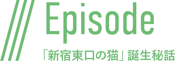 Episode 「新宿東口の猫」誕生秘話