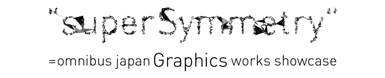 "SUPER SYMMETRY" = OMNIBUS JAPAN GRAPHICS WORKS SHOWCASE